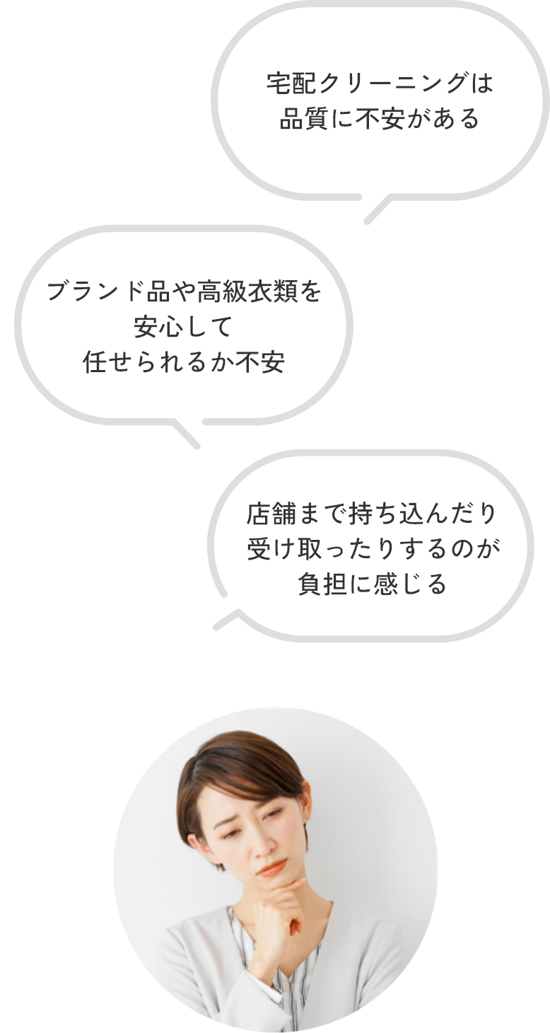ブランド品や高級衣類を安心して任せられるか不安 宅配クリーニングは品質に不安がある 店舗まで持ち込んだり受け取ったりするのが負担に感じる