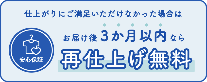 安心保証 仕上がりにご満足いただけなかった場合は、お届け後3か月以内なら再仕上げ無料